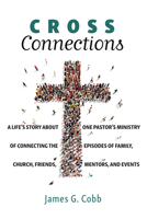 Cross Connections: A Life's Story about One Pastor's Ministry of Connecting the Episodes of Family, Church, Friends, Mentors, and Events 1666735809 Book Cover