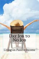 Day Job to No Job: Living on Passive Income 1975655559 Book Cover