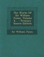 The works of Sir William Jones. In six volumes. ... Volume 6 of 6 1174547669 Book Cover