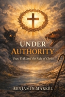 Under Authority: Fear, Evil, and the Rule of Christ. B0GG776CVX Book Cover