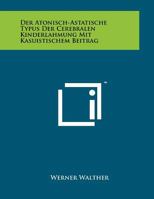 Der Atonisch-Astatische Typus Der Cerebralen Kinderlahmung Mit Kasuistischem Beitrag 1258077876 Book Cover
