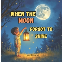 When the Moon forgot to Shine: A Magical Bedtime Tale of Courage and Ligh B0FN3WZK85 Book Cover