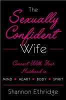 The Sexually Confident Wife: Connecting with Your Husband Mind Body Heart Spirit