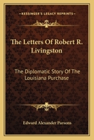 The Letters Of Robert R. Livingston: The Diplomatic Story Of The Louisiana Purchase 1432571877 Book Cover
