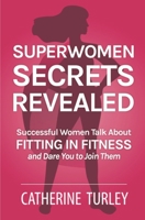 Superwomen Secrets Revealed: Successful Women Talk About Fitting in Fitness and Dare You to Join Them 0998387886 Book Cover
