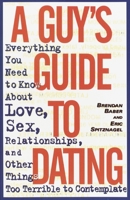 A Guy's Guide to Dating: Everything You Need to Know About Love, Sex, Relationships, and Other Things Too Terrible to Contemplate 0385485530 Book Cover