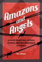 AMAZONS and ANGELS: a novel about war, victors, victims, and the Resistance in France 0958585229 Book Cover
