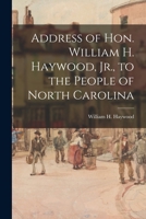 Address of Hon. William H. Haywood, Jr., to the People of North Carolina 1014496756 Book Cover