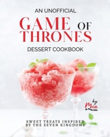 An Unofficial Game of Thrones Dessert Cookbook: Sweet Treats Inspired by the Seven Kingdoms B0CSWRZTW5 Book Cover