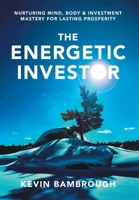 The Energetic Investor: Nurturing Mind, Body & Investment Mastery for Lasting Prosperity 1544548443 Book Cover