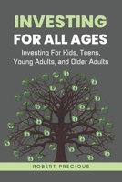 Investing For All Ages: Investing For Kids, Teens, Young Adults, and Older Adults B0CLWHNFRT Book Cover
