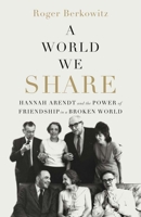 A World We Share: Hannah Arendt and the Power of Friendship in a Broken World 0300287097 Book Cover