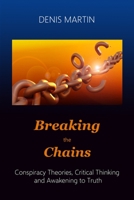 Breaking the Chains: Conspiracy Theories, Critical Thinking and Awakening to Truth B0CGTYY6Z7 Book Cover