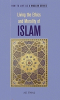 Living the Ethics and Morality of Islam: How to Live as a Muslim 1597842125 Book Cover