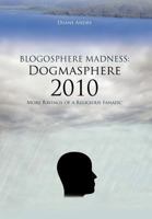 Blogosphere Madness: Dogmasphere 2010:More Ravings of a Religious Fanatic 1463429339 Book Cover