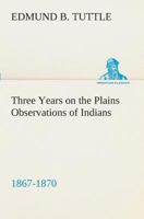 Three Years on the Plains, Observations of Indians 1867-1870 1508636214 Book Cover