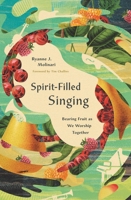 Spirit-Filled Singing: Bearing Fruit as We Worship Together 1433598213 Book Cover