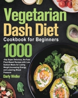 Vegetarian Dash Diet Cookbook for Beginners: 1000-Day Super Delicious, No-Fuss Plant-Based Recipes with Low Sodium Meals for Losing Weight, Increasing Energy, and Lowering Blood Pressure 1915038316 Book Cover