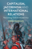 Capitalism, Jacobinism and International Relations Capitalism, Jacobinism and International Relations: Revisiting Turkish Modernity 100915835X Book Cover