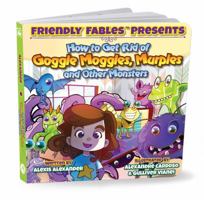 Friendly Fables Presents: How to Get Rid of Goggle Moggles, Murples and Other Monsters- Children's Story 1947939491 Book Cover