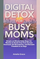 Digital detox for busy mom's: Simple 30 Minute Daily Steps for Women to Break Free from Screen Overload, Set Boundaries, and Reclaim Freedom in 21 Days B0FNK7S7DJ Book Cover