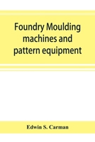 Foundry Moulding Machines and Pattern Equipment: A Treatise Showing the Progress Made by the Foundries Using Machine Moulding Methods 9353894557 Book Cover