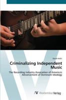 Criminalizing Independent Music- The Recording Industry Association of America's Advancement of Dominant Ideology 3836434180 Book Cover