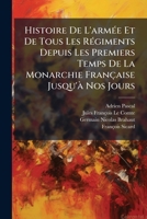 Histoire De L'armée Et De Tous Les Régiments Depuis Les Premiers Temps De La Monarchie Française Jusqu'à Nos Jours 1248170962 Book Cover