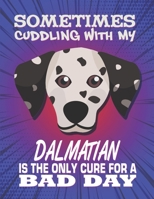 Sometimes Cuddling With My Dalmatian Is The Only Cure For A Bad Day: Composition Notebook for Dog and Puppy Lovers 1082306010 Book Cover