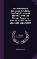 The Elementary Education Act, 1870, Popularly Explained: Together with the Various Orders in Council Issued by the Education Department (Classic Reprint) 1355948010 Book Cover