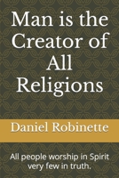 Man is the Creator of All Religions: All religions worship in Spirit few in truth. B09S242RZ2 Book Cover