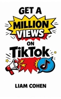 Get a Million Views on TikTok: Learn the Algorithm & Monetize Your Content (Powered by AI) (Wealth Rewired™: Unlocking the Hidden Psychology of Success, Money & Power) B0GGB2BLH1 Book Cover