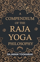 A Compendium Of The Raja Yoga Philosophy: Comprising The Principal Treatises Of Shrimat Sankaracharya And Other Reknowned Authors 1443709948 Book Cover