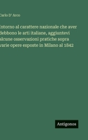 Intorno al carattere nazionale che aver debbono le arti italiane, aggiuntevi alcune osservazioni pratiche sopra varie opere esposte in Milano al 1842 (Italian Edition) 3563234817 Book Cover