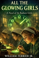 All The Glowing Girls: A Novel of the Radium Girls B0GNSHP4LH Book Cover