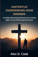 VASTENTIJD OVERDENKING VOOR MANNEN: Innerlijk leiderschap beheersen met veertig dagen van op Christus gerichte groei (Dutch Edition) B0GKDVQL9G Book Cover