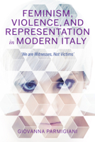 Feminism, Violence, and Representation in Modern Italy: We Are Witnesses, Not Victims 0253043387 Book Cover