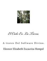 El Cielo En La Tierra.: A traves Del Software Divino. 9996704238 Book Cover