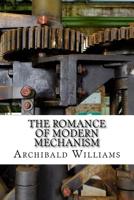 The Romance of Modern Mechanism: With Interesting Descriptions in Non-Technical Language of Wonderful Machinery and Mechanical Devices and Marvellously Delicate Scientific Instruments, Etc., Etc 152323945X Book Cover