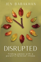Disrupted : Finding Peace with a Parent's Terminal Illness 196284515X Book Cover