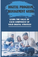 Digital Program Management Guide: Learn The Value Of Each Component Of Your Digital Strategy: Digital Project Manager Skills B09BF7W7GR Book Cover