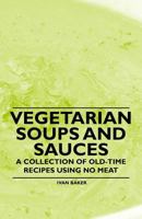 Vegetarian Soups and Sauces - A Collection of Old-Time Recipes Using No Meat 1447408136 Book Cover
