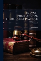 Le Droit international théorique et pratique, précéde d'un exposé historique des progrès de la science du droit des gens; Tome 3 1143716256 Book Cover