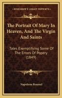 The Portrait Of Mary In Heaven, And The Virgin And Saints: Tales Exemplifying Some Of The Errors Of Popery 1165582074 Book Cover