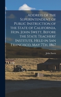 Address of the Superintendent of Public Instruction of the State of California, Hon. John Swett, Before the State Teachers' Institute, Held in San Francisco, May 7Th, 1867 1017685770 Book Cover