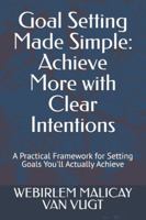 Goal Setting Made Simple: Achieve More with Clear Intentions: A Practical Framework for Setting Goals You'll Actually Achieve B0FZBMVJV8 Book Cover