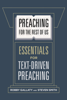 Preaching for the Rest of Us: Essentials for Text-Driven Preaching 1462761623 Book Cover