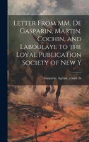 Letter From MM. de Gasparin, Martin, Cochin, and Laboulaye to the Loyal Publication Society of New Y 102212692X Book Cover