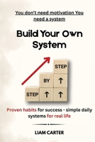 Built Your Own System: Proven Habits for Succes, Simple Daily Systems for Real Life 1803539712 Book Cover
