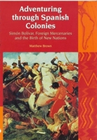 Adventuring Through Spanish Colonies: Simon Bolivar, Foreign Mercenaries and the Birth of New Nations (Liverpool University Press - Liverpool Latin American Studies) 184631044X Book Cover